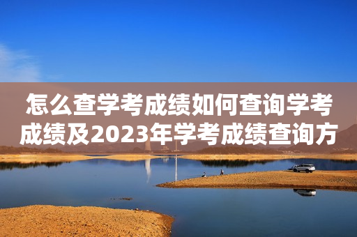 怎么查学考成绩如何查询学考成绩及2023年学考成绩查询方法