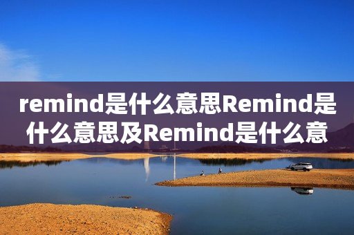 remind是什么意思Remind是什么意思及Remind是什么意思翻译