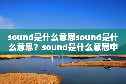 sound是什么意思sound是什么意思？sound是什么意思中文？