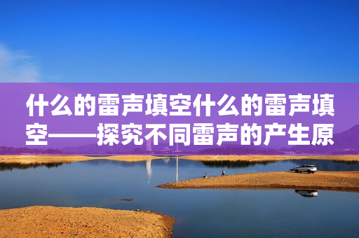 什么的雷声填空什么的雷声填空——探究不同雷声的产生原因