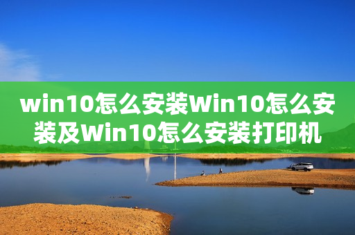 win10怎么安装Win10怎么安装及Win10怎么安装打印机