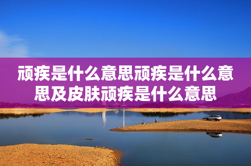 顽疾是什么意思顽疾是什么意思及皮肤顽疾是什么意思