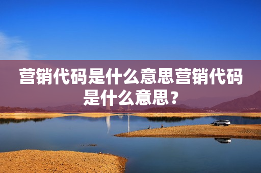 营销代码是什么意思营销代码是什么意思？