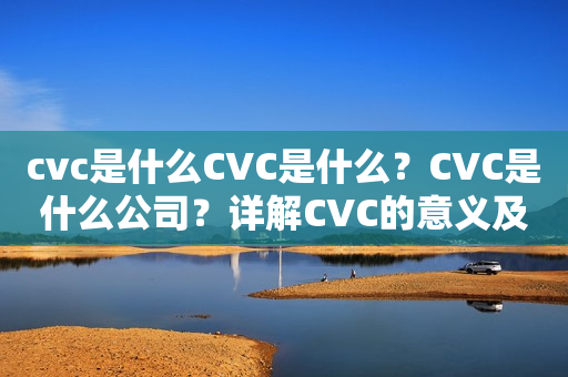 cvc是什么CVC是什么？CVC是什么公司？详解CVC的意义及公司背景