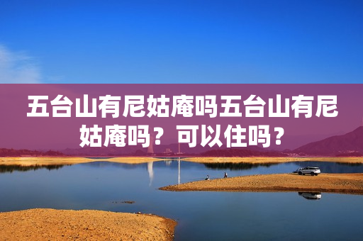 五台山有尼姑庵吗五台山有尼姑庵吗？可以住吗？