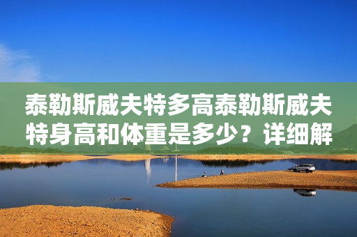 泰勒斯威夫特多高泰勒斯威夫特身高和体重是多少？详细解析泰勒斯威夫特的身材特征