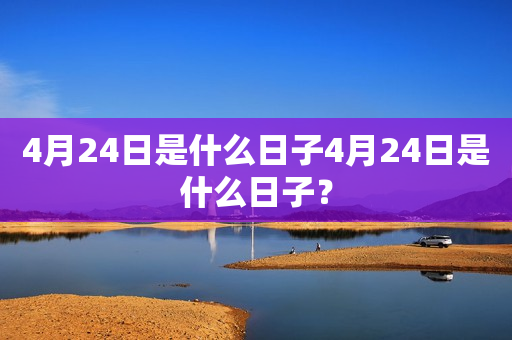 4月24日是什么日子4月24日是什么日子？