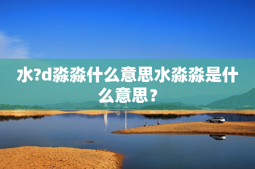 水?d淼淼什么意思水淼淼是什么意思？