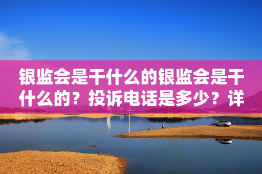 银监会是干什么的银监会是干什么的？投诉电话是多少？详细解析