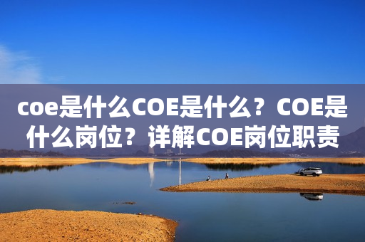 coe是什么COE是什么？COE是什么岗位？详解COE岗位职责和技能要求