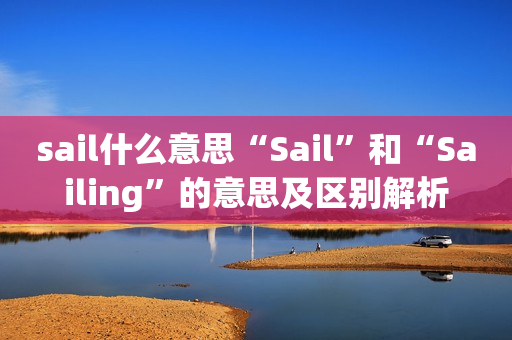 sail什么意思“Sail”和“Sailing”的意思及区别解析