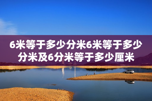 6米等于多少分米6米等于多少分米及6分米等于多少厘米