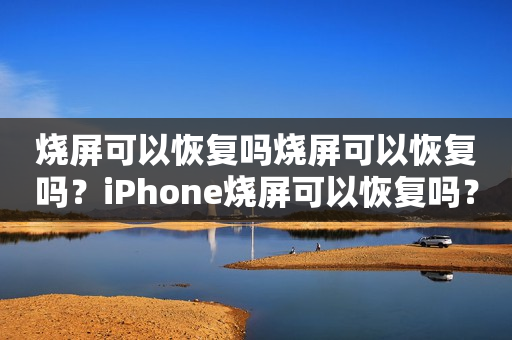 烧屏可以恢复吗烧屏可以恢复吗？iPhone烧屏可以恢复吗？