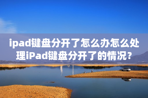 ipad键盘分开了怎么办怎么处理iPad键盘分开了的情况？