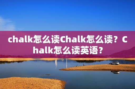 chalk怎么读Chalk怎么读？Chalk怎么读英语？