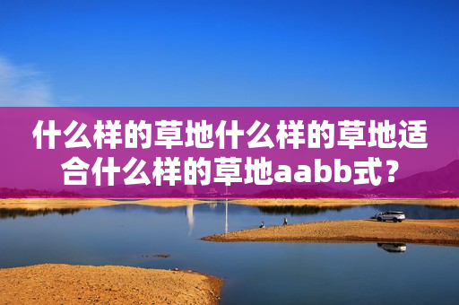 什么样的草地什么样的草地适合什么样的草地aabb式？