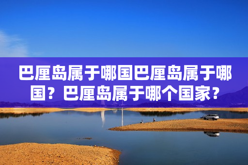 巴厘岛属于哪国巴厘岛属于哪国？巴厘岛属于哪个国家？