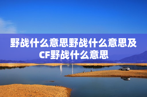 野战什么意思野战什么意思及CF野战什么意思