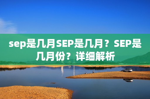 sep是几月SEP是几月？SEP是几月份？详细解析