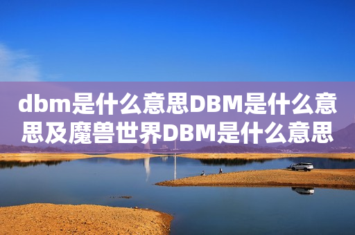 dbm是什么意思DBM是什么意思及魔兽世界DBM是什么意思