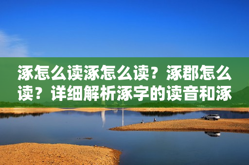 涿怎么读涿怎么读？涿郡怎么读？详细解析涿字的读音和涿郡的发音