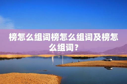 榜怎么组词榜怎么组词及榜怎么组词？