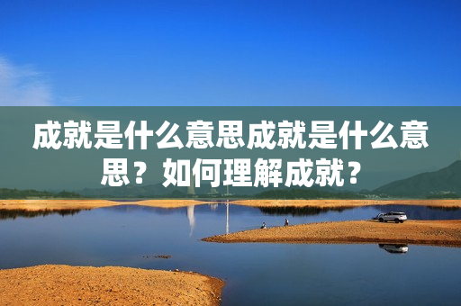 成就是什么意思成就是什么意思？如何理解成就？