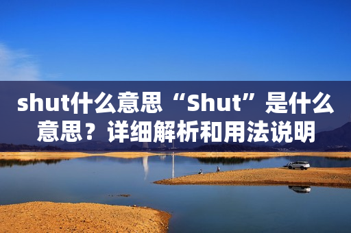 shut什么意思“Shut”是什么意思？详细解析和用法说明