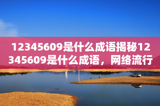 12345609是什么成语揭秘12345609是什么成语，网络流行语背后的文化内涵