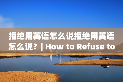 拒绝用英语怎么说拒绝用英语怎么说？| How to Refuse to Speak English?