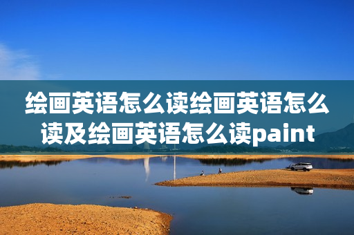 绘画英语怎么读绘画英语怎么读及绘画英语怎么读paint