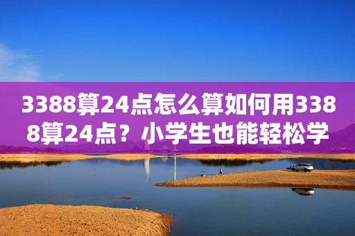 3388算24点怎么算如何用3388算24点？小学生也能轻松学会算式