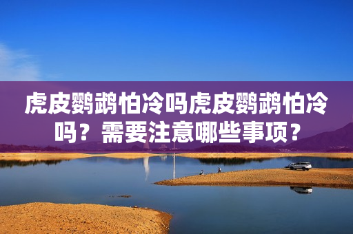 虎皮鹦鹉怕冷吗虎皮鹦鹉怕冷吗？需要注意哪些事项？