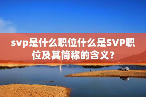 svp是什么职位什么是SVP职位及其简称的含义？