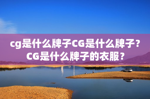 cg是什么牌子CG是什么牌子？CG是什么牌子的衣服？