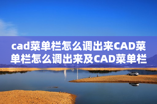 cad菜单栏怎么调出来CAD菜单栏怎么调出来及CAD菜单栏怎么调出来快捷键