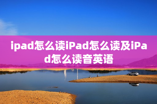 ipad怎么读iPad怎么读及iPad怎么读音英语