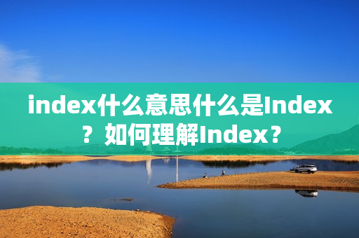 index什么意思什么是Index？如何理解Index？